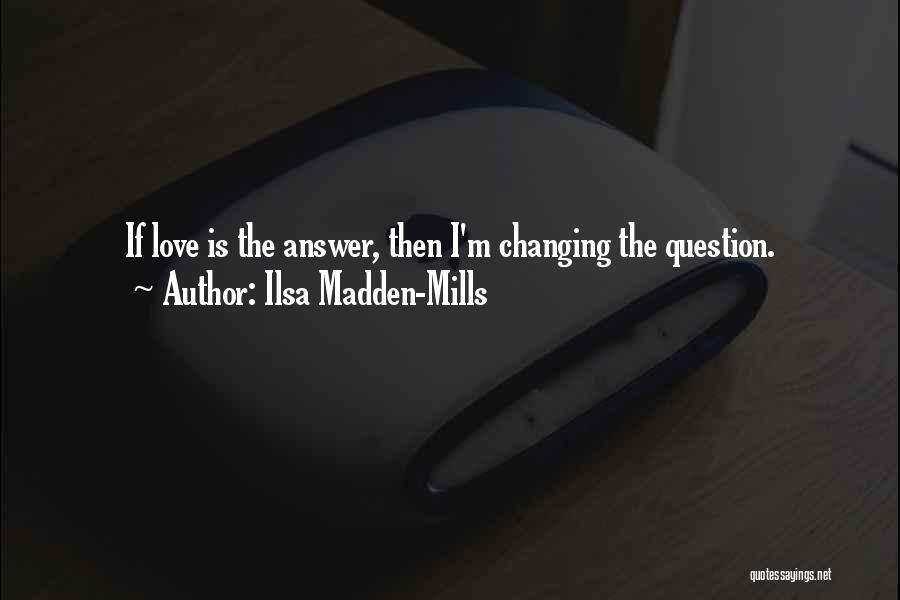 Ilsa Madden-Mills Quotes: If Love Is The Answer, Then I'm Changing The Question.