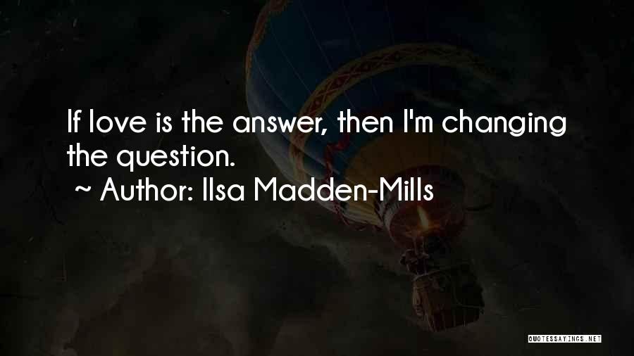 Ilsa Madden-Mills Quotes: If Love Is The Answer, Then I'm Changing The Question.