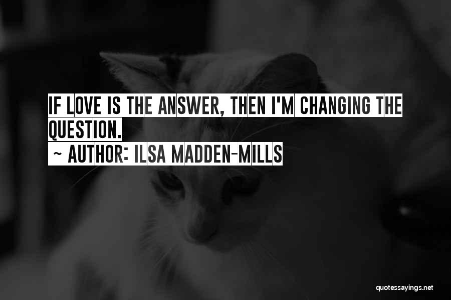 Ilsa Madden-Mills Quotes: If Love Is The Answer, Then I'm Changing The Question.