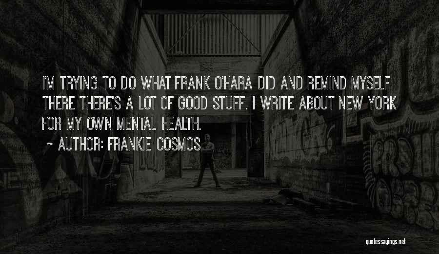 Frankie Cosmos Quotes: I'm Trying To Do What Frank O'hara Did And Remind Myself There There's A Lot Of Good Stuff. I Write