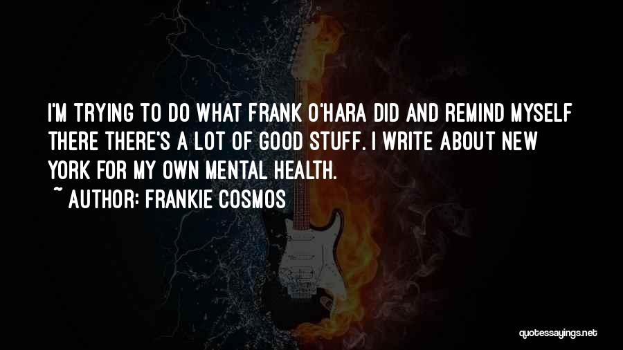 Frankie Cosmos Quotes: I'm Trying To Do What Frank O'hara Did And Remind Myself There There's A Lot Of Good Stuff. I Write