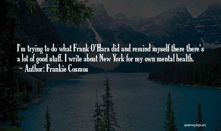 Frankie Cosmos Quotes: I'm Trying To Do What Frank O'hara Did And Remind Myself There There's A Lot Of Good Stuff. I Write