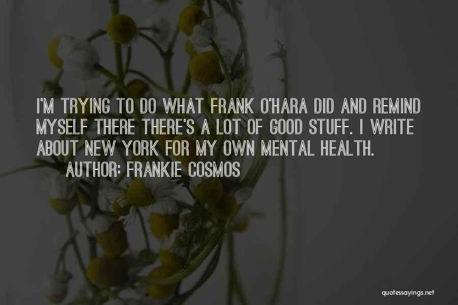 Frankie Cosmos Quotes: I'm Trying To Do What Frank O'hara Did And Remind Myself There There's A Lot Of Good Stuff. I Write