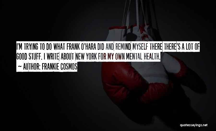 Frankie Cosmos Quotes: I'm Trying To Do What Frank O'hara Did And Remind Myself There There's A Lot Of Good Stuff. I Write