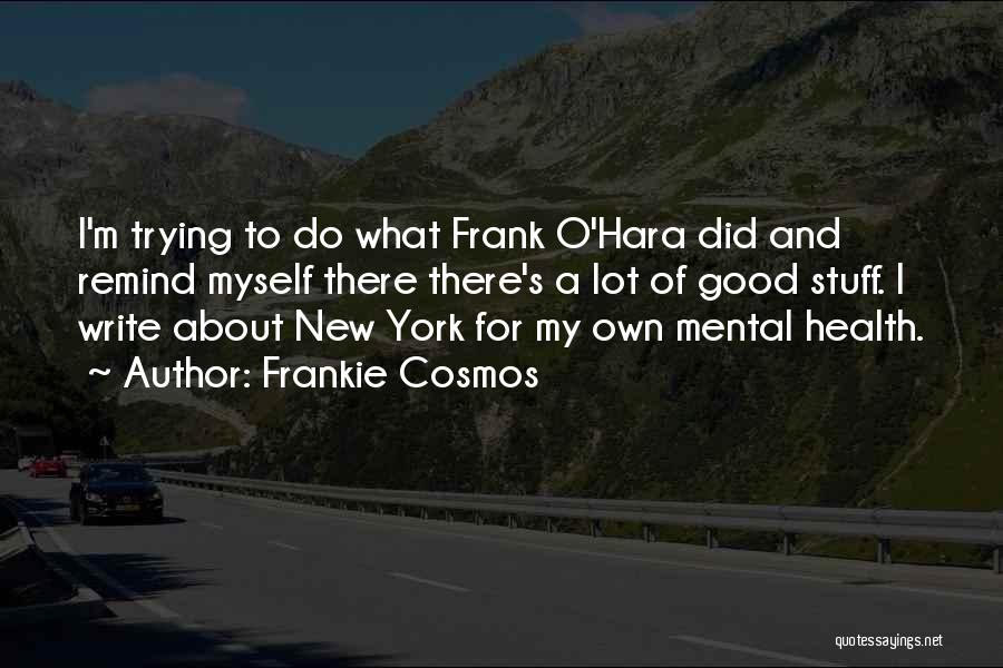 Frankie Cosmos Quotes: I'm Trying To Do What Frank O'hara Did And Remind Myself There There's A Lot Of Good Stuff. I Write