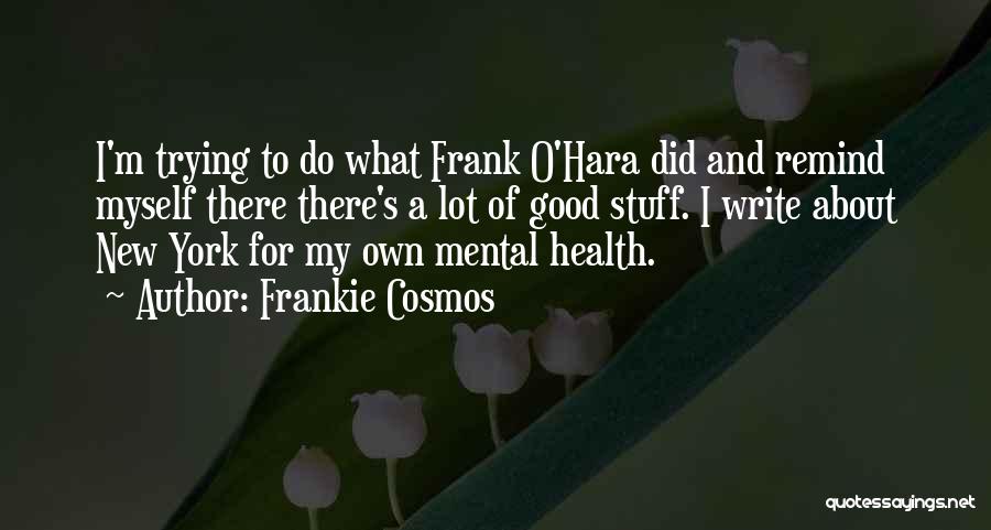Frankie Cosmos Quotes: I'm Trying To Do What Frank O'hara Did And Remind Myself There There's A Lot Of Good Stuff. I Write