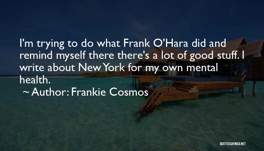 Frankie Cosmos Quotes: I'm Trying To Do What Frank O'hara Did And Remind Myself There There's A Lot Of Good Stuff. I Write