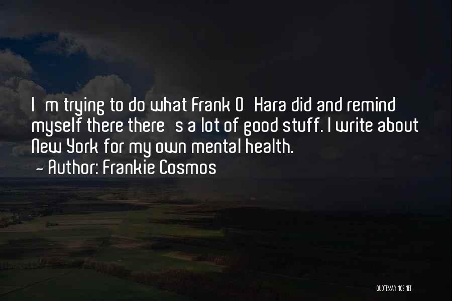 Frankie Cosmos Quotes: I'm Trying To Do What Frank O'hara Did And Remind Myself There There's A Lot Of Good Stuff. I Write