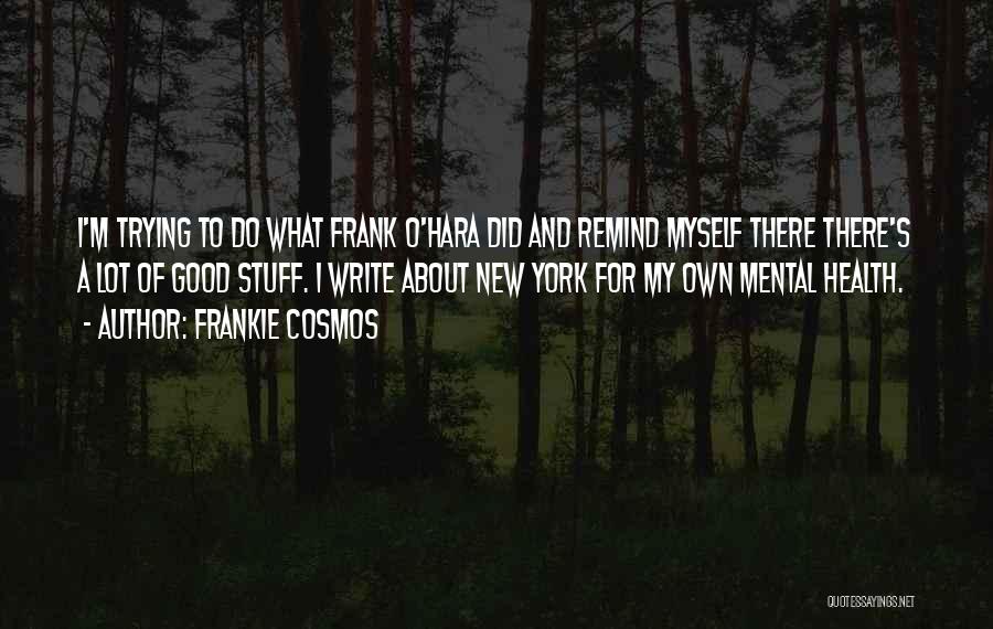 Frankie Cosmos Quotes: I'm Trying To Do What Frank O'hara Did And Remind Myself There There's A Lot Of Good Stuff. I Write