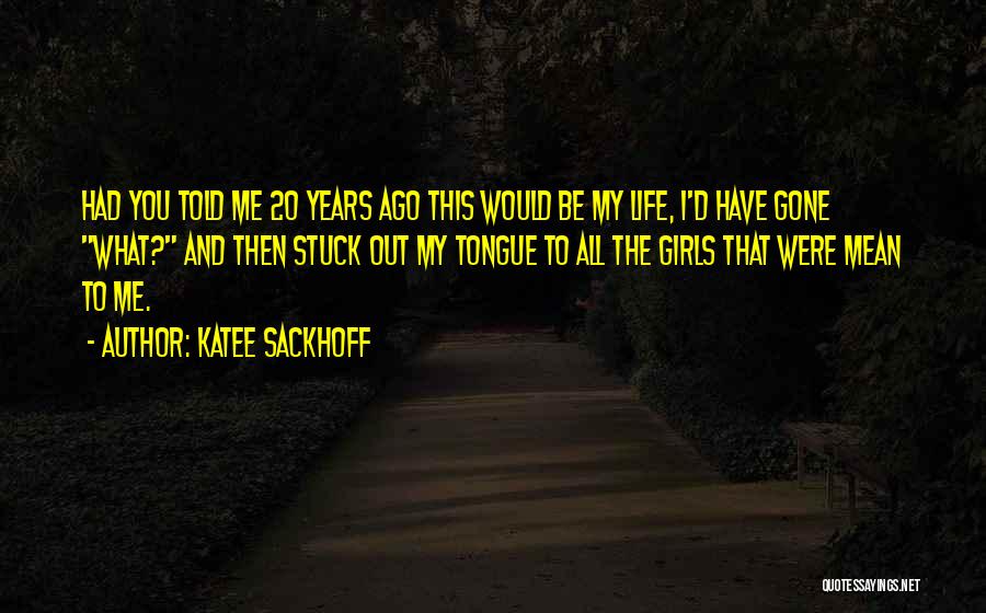 Katee Sackhoff Quotes: Had You Told Me 20 Years Ago This Would Be My Life, I'd Have Gone What? And Then Stuck Out