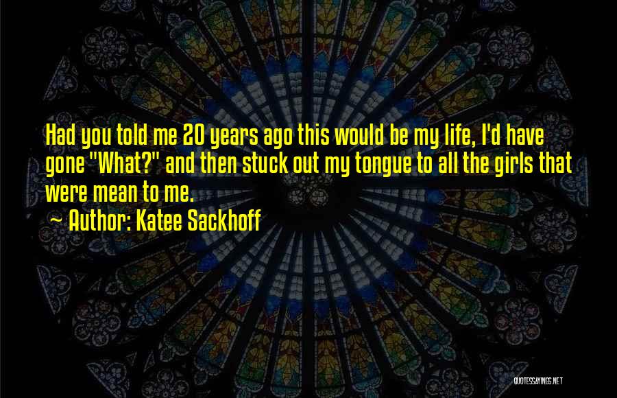 Katee Sackhoff Quotes: Had You Told Me 20 Years Ago This Would Be My Life, I'd Have Gone What? And Then Stuck Out