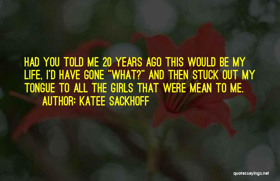 Katee Sackhoff Quotes: Had You Told Me 20 Years Ago This Would Be My Life, I'd Have Gone What? And Then Stuck Out