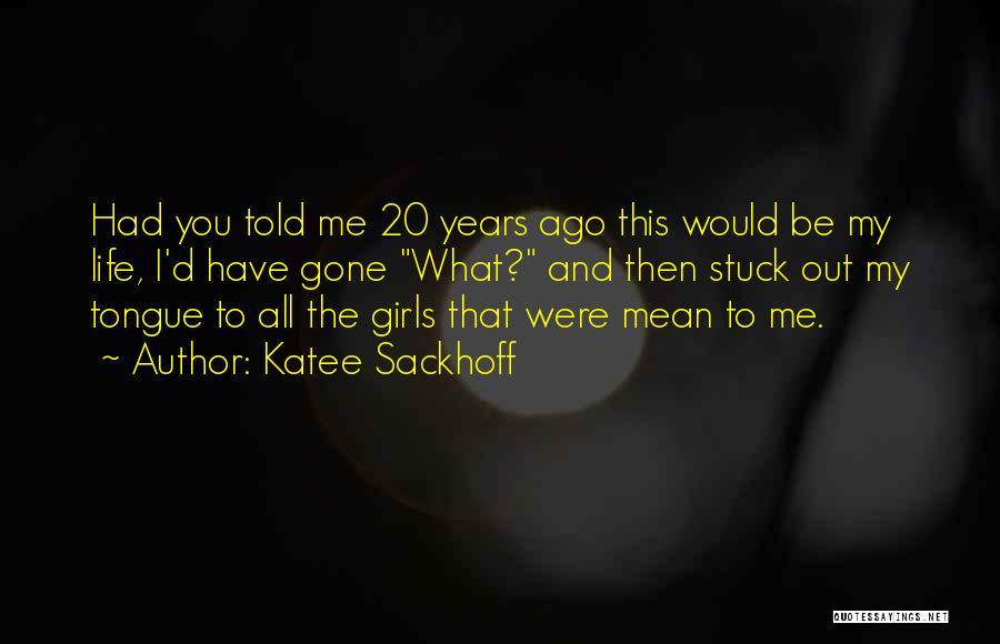 Katee Sackhoff Quotes: Had You Told Me 20 Years Ago This Would Be My Life, I'd Have Gone What? And Then Stuck Out