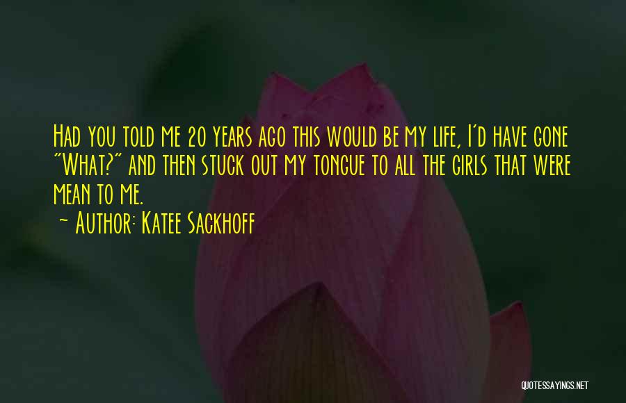 Katee Sackhoff Quotes: Had You Told Me 20 Years Ago This Would Be My Life, I'd Have Gone What? And Then Stuck Out