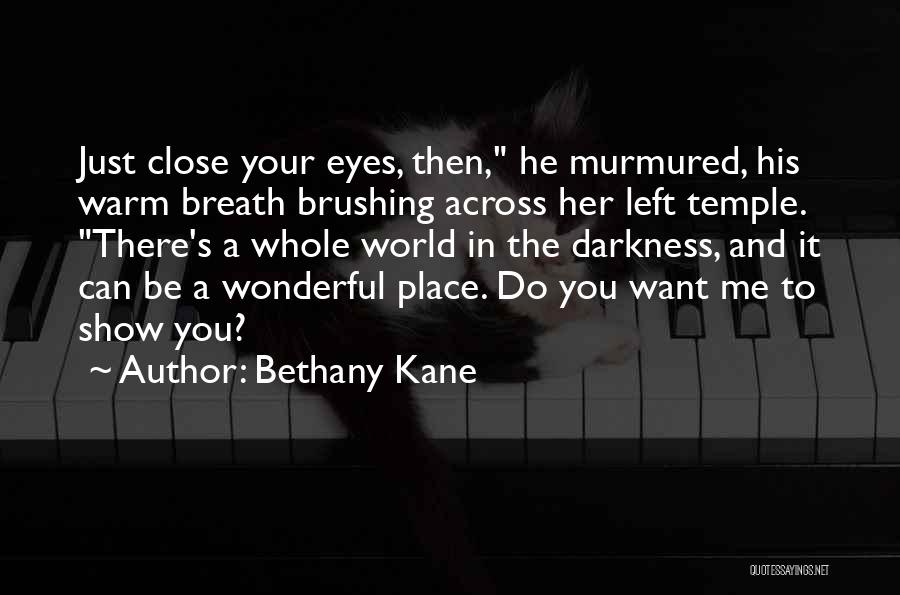 Bethany Kane Quotes: Just Close Your Eyes, Then, He Murmured, His Warm Breath Brushing Across Her Left Temple. There's A Whole World In