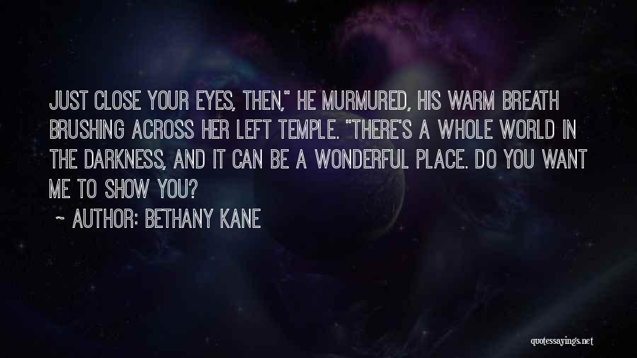 Bethany Kane Quotes: Just Close Your Eyes, Then, He Murmured, His Warm Breath Brushing Across Her Left Temple. There's A Whole World In