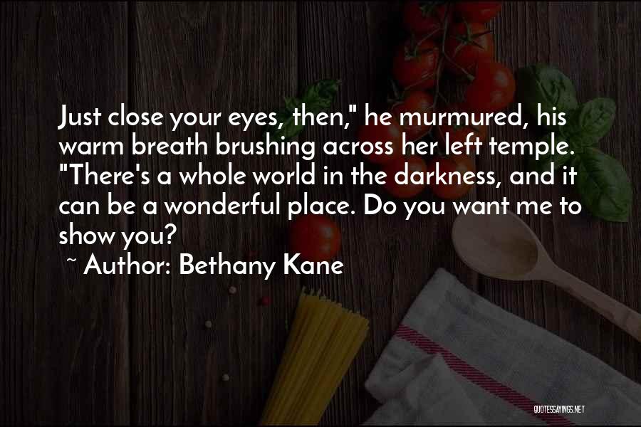 Bethany Kane Quotes: Just Close Your Eyes, Then, He Murmured, His Warm Breath Brushing Across Her Left Temple. There's A Whole World In