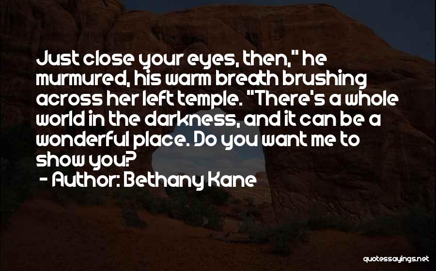 Bethany Kane Quotes: Just Close Your Eyes, Then, He Murmured, His Warm Breath Brushing Across Her Left Temple. There's A Whole World In