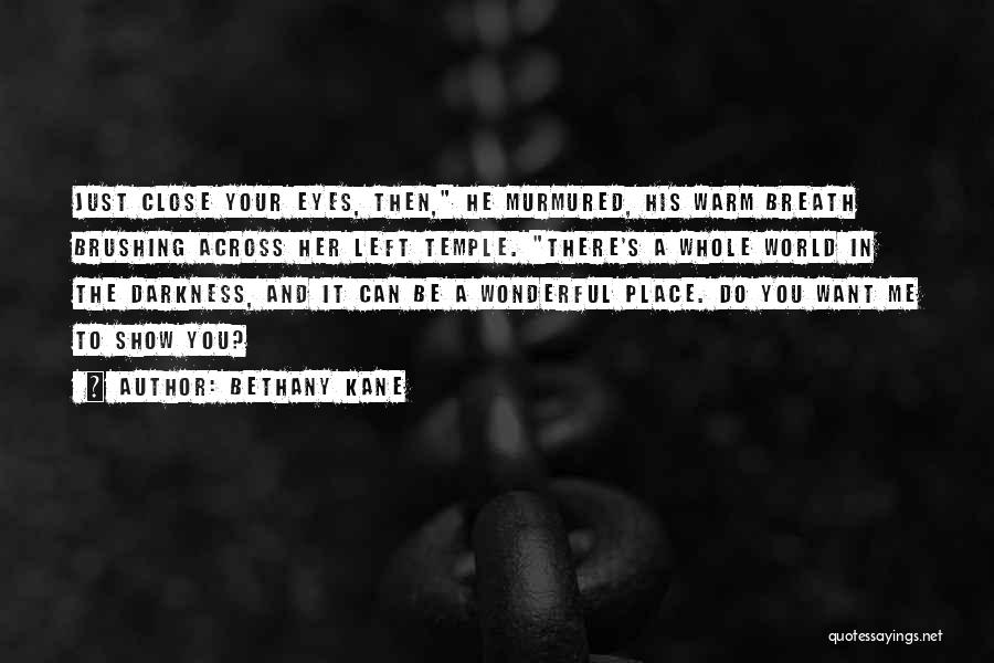 Bethany Kane Quotes: Just Close Your Eyes, Then, He Murmured, His Warm Breath Brushing Across Her Left Temple. There's A Whole World In