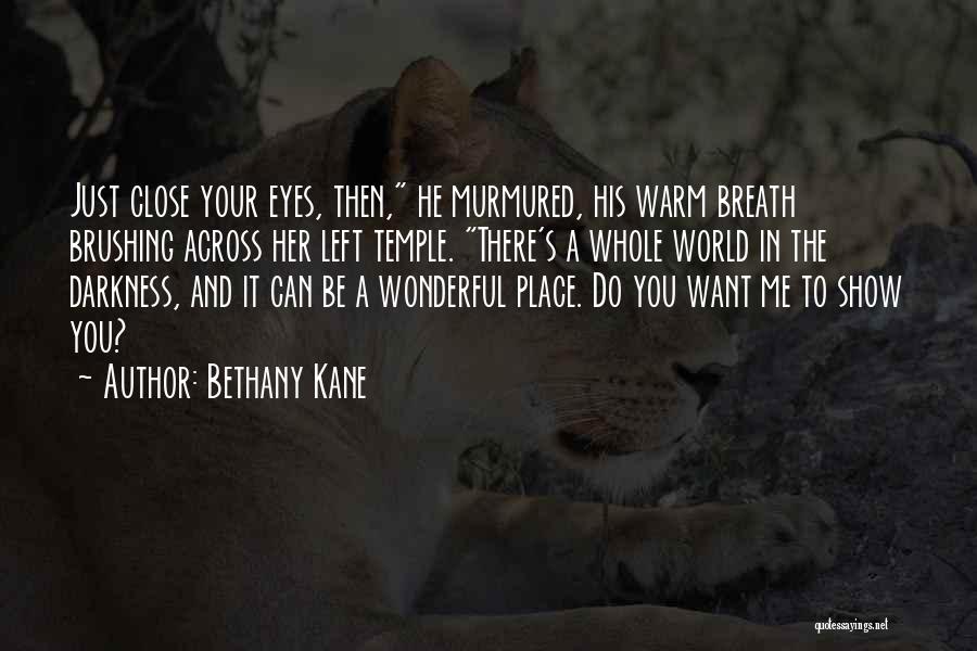 Bethany Kane Quotes: Just Close Your Eyes, Then, He Murmured, His Warm Breath Brushing Across Her Left Temple. There's A Whole World In