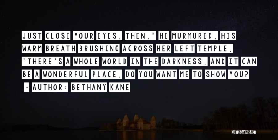 Bethany Kane Quotes: Just Close Your Eyes, Then, He Murmured, His Warm Breath Brushing Across Her Left Temple. There's A Whole World In