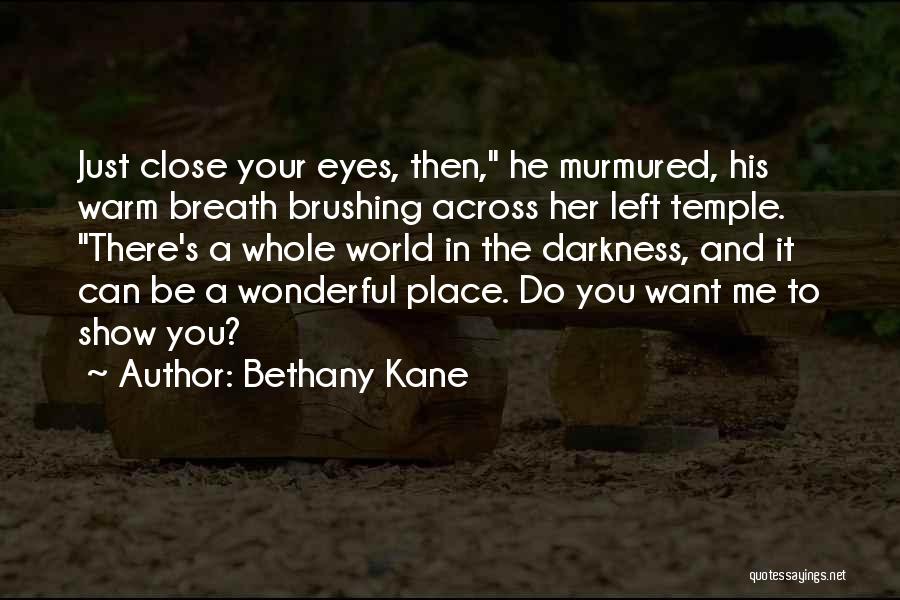 Bethany Kane Quotes: Just Close Your Eyes, Then, He Murmured, His Warm Breath Brushing Across Her Left Temple. There's A Whole World In