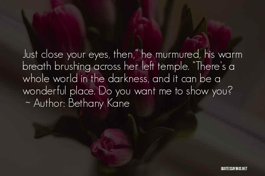 Bethany Kane Quotes: Just Close Your Eyes, Then, He Murmured, His Warm Breath Brushing Across Her Left Temple. There's A Whole World In