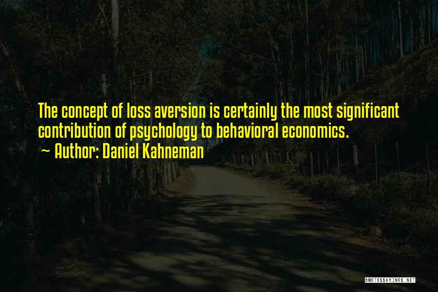 Daniel Kahneman Quotes: The Concept Of Loss Aversion Is Certainly The Most Significant Contribution Of Psychology To Behavioral Economics.