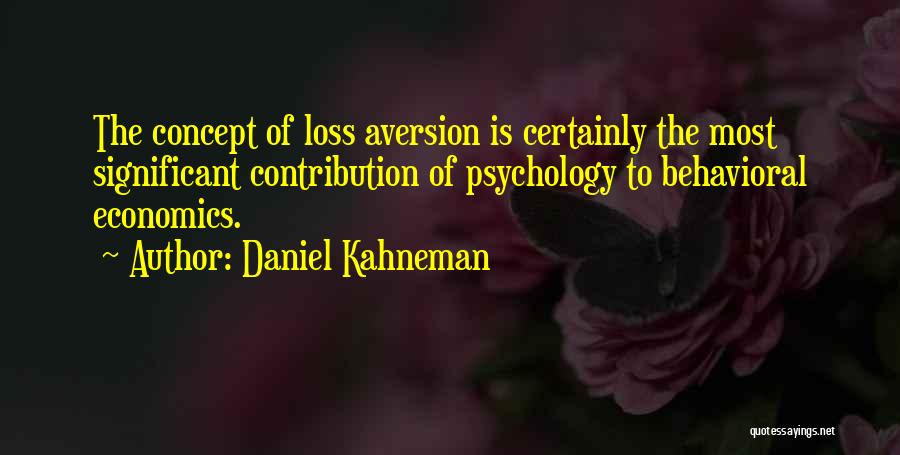 Daniel Kahneman Quotes: The Concept Of Loss Aversion Is Certainly The Most Significant Contribution Of Psychology To Behavioral Economics.