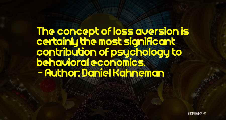 Daniel Kahneman Quotes: The Concept Of Loss Aversion Is Certainly The Most Significant Contribution Of Psychology To Behavioral Economics.