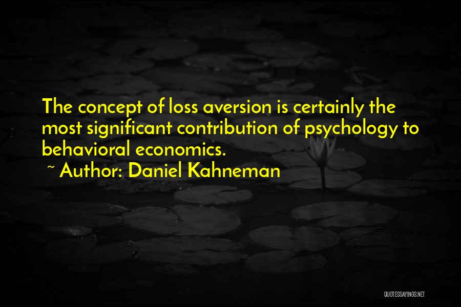 Daniel Kahneman Quotes: The Concept Of Loss Aversion Is Certainly The Most Significant Contribution Of Psychology To Behavioral Economics.