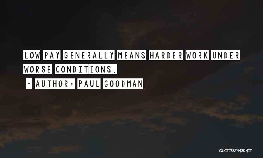 Paul Goodman Quotes: Low Pay Generally Means Harder Work Under Worse Conditions.