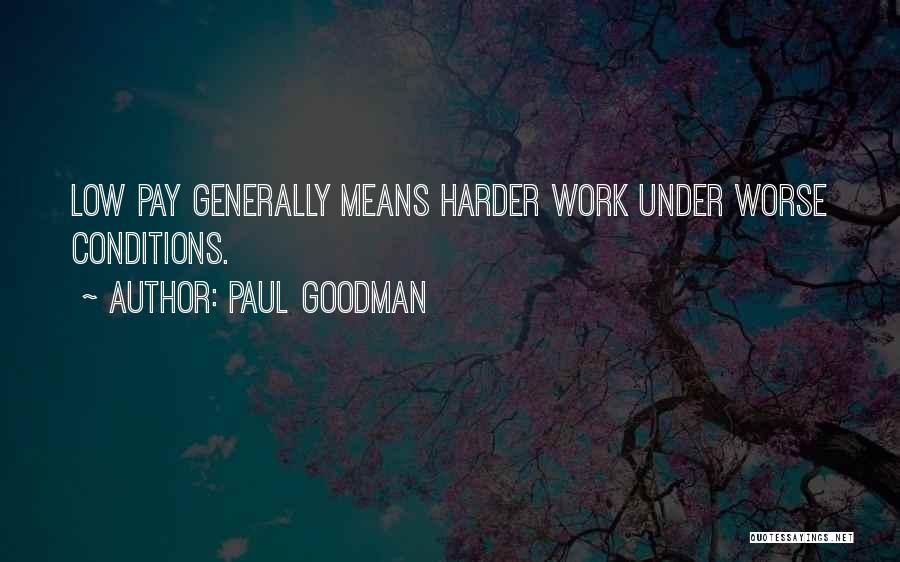 Paul Goodman Quotes: Low Pay Generally Means Harder Work Under Worse Conditions.