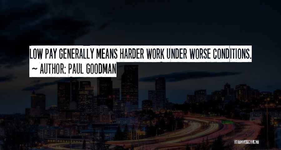 Paul Goodman Quotes: Low Pay Generally Means Harder Work Under Worse Conditions.