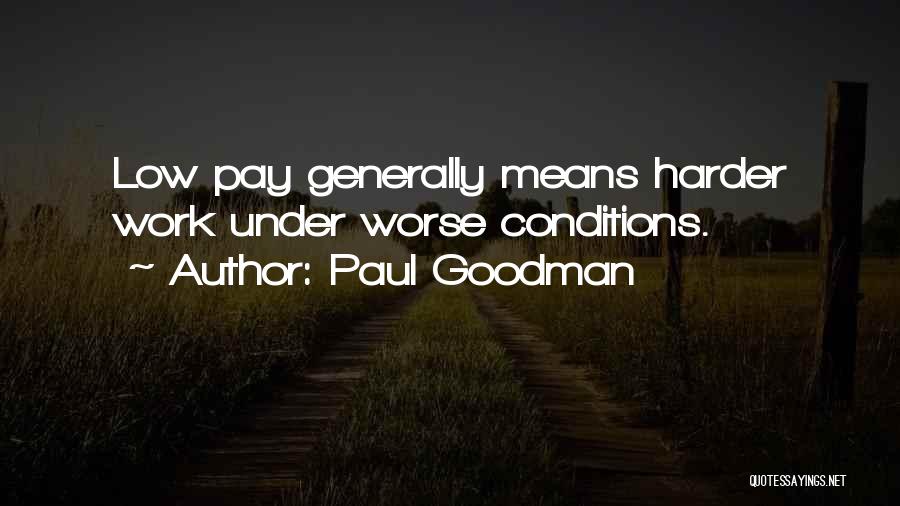 Paul Goodman Quotes: Low Pay Generally Means Harder Work Under Worse Conditions.