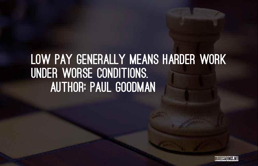 Paul Goodman Quotes: Low Pay Generally Means Harder Work Under Worse Conditions.