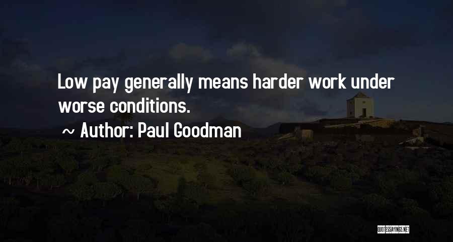 Paul Goodman Quotes: Low Pay Generally Means Harder Work Under Worse Conditions.