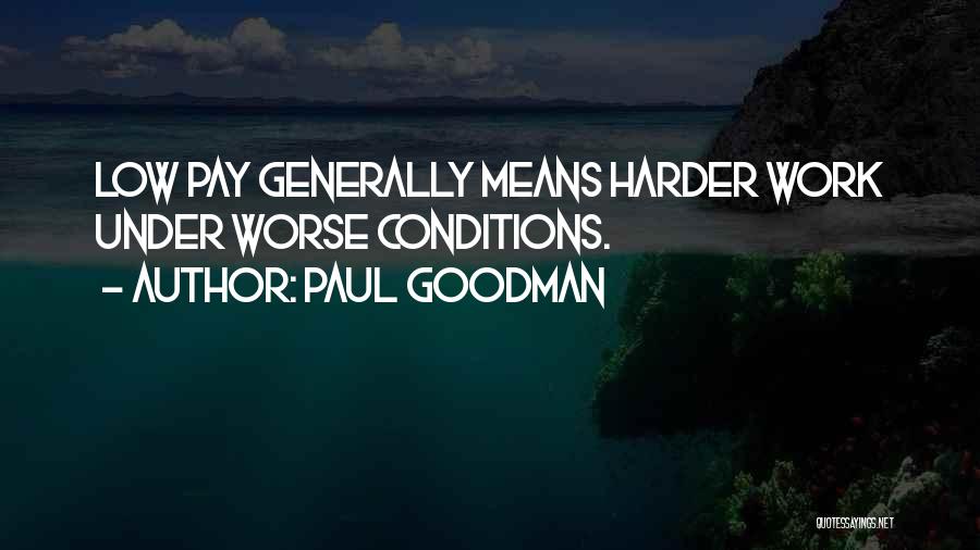 Paul Goodman Quotes: Low Pay Generally Means Harder Work Under Worse Conditions.