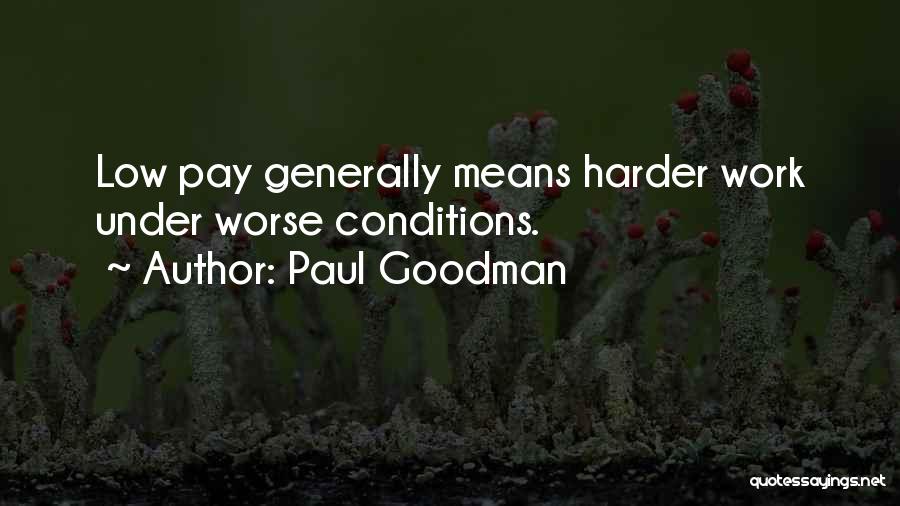 Paul Goodman Quotes: Low Pay Generally Means Harder Work Under Worse Conditions.