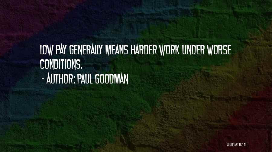 Paul Goodman Quotes: Low Pay Generally Means Harder Work Under Worse Conditions.