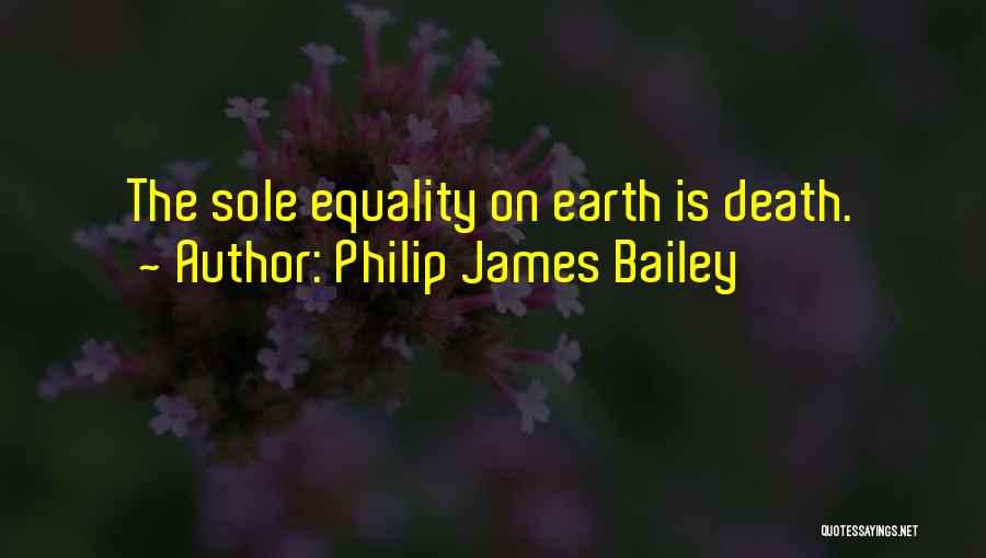 Philip James Bailey Quotes: The Sole Equality On Earth Is Death.