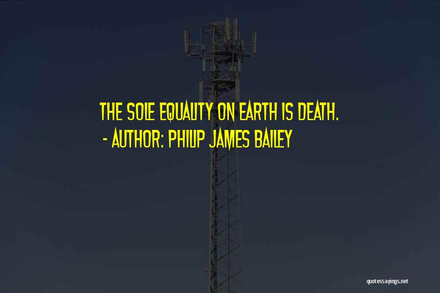 Philip James Bailey Quotes: The Sole Equality On Earth Is Death.