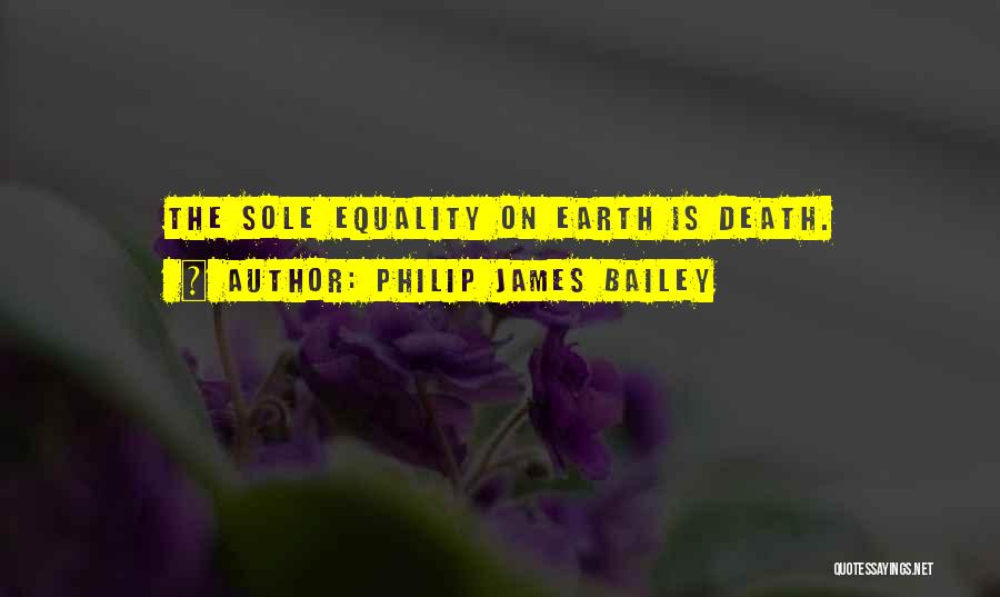 Philip James Bailey Quotes: The Sole Equality On Earth Is Death.