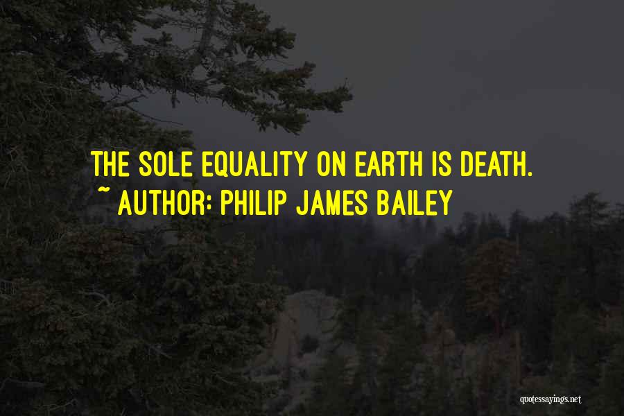 Philip James Bailey Quotes: The Sole Equality On Earth Is Death.