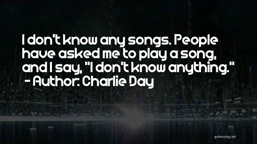 Charlie Day Quotes: I Don't Know Any Songs. People Have Asked Me To Play A Song, And I Say, I Don't Know Anything.