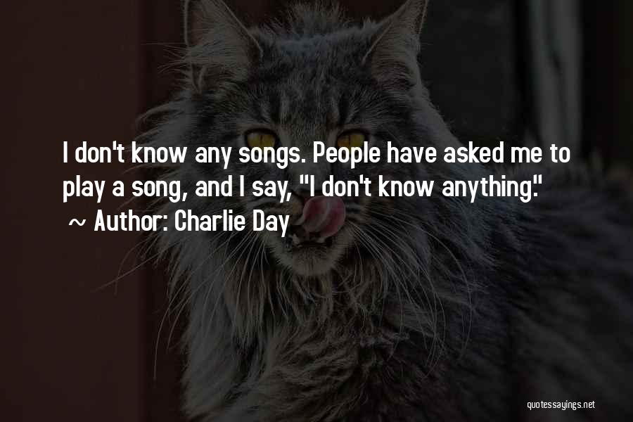 Charlie Day Quotes: I Don't Know Any Songs. People Have Asked Me To Play A Song, And I Say, I Don't Know Anything.