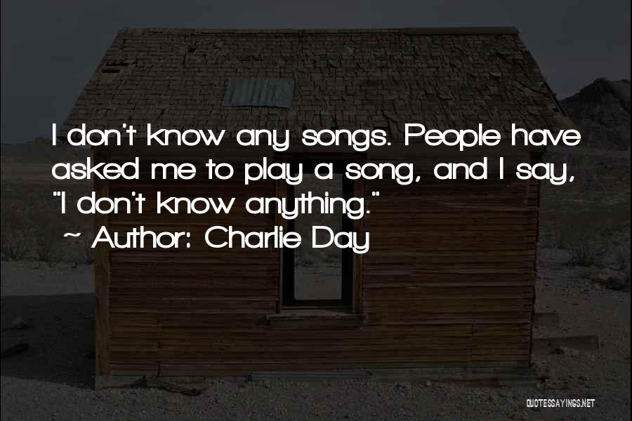 Charlie Day Quotes: I Don't Know Any Songs. People Have Asked Me To Play A Song, And I Say, I Don't Know Anything.