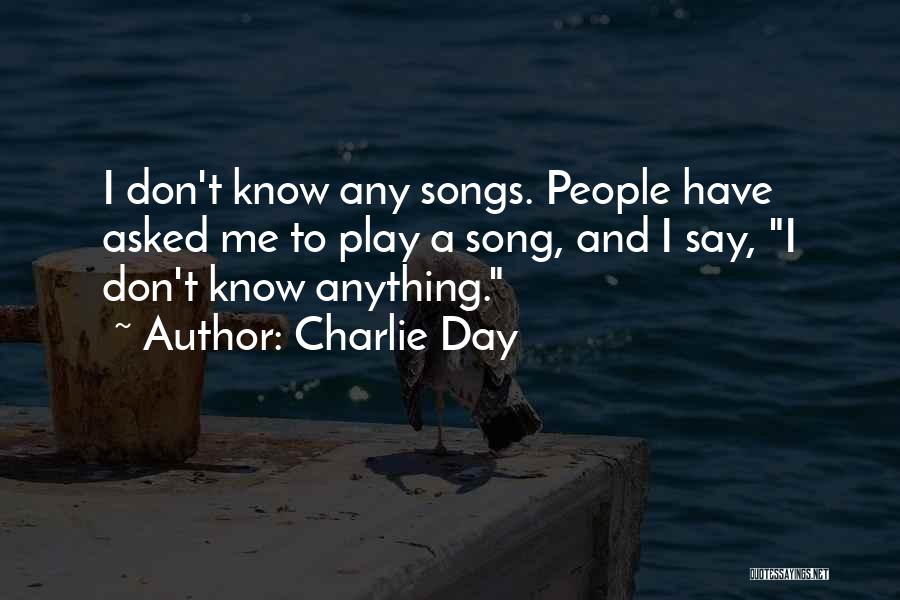 Charlie Day Quotes: I Don't Know Any Songs. People Have Asked Me To Play A Song, And I Say, I Don't Know Anything.