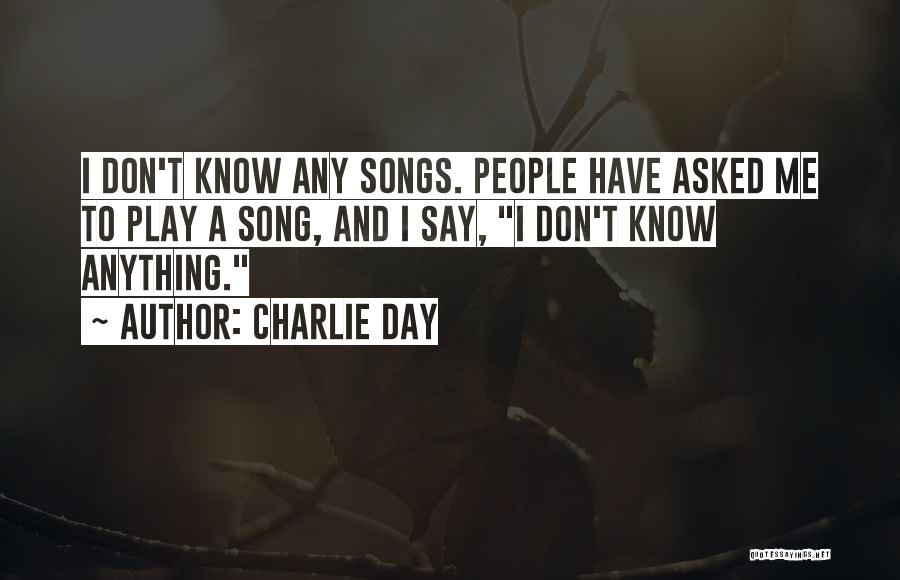 Charlie Day Quotes: I Don't Know Any Songs. People Have Asked Me To Play A Song, And I Say, I Don't Know Anything.