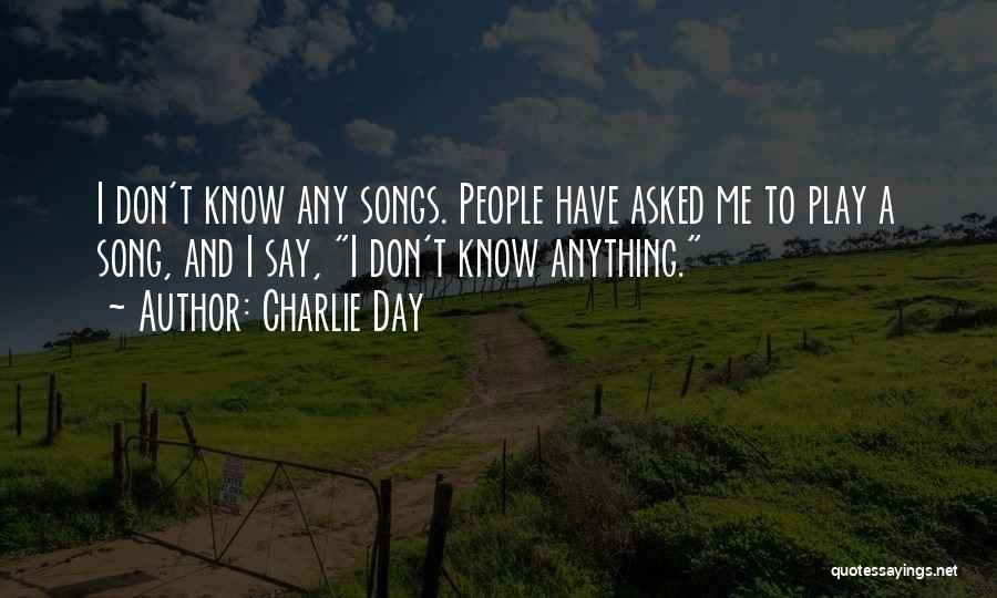 Charlie Day Quotes: I Don't Know Any Songs. People Have Asked Me To Play A Song, And I Say, I Don't Know Anything.